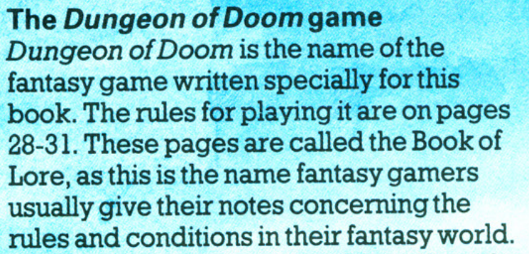 The Dungeon of Doom game
Dungeon of Doom is the name of the fantasy game writen specially for this book. The rules for playing it are on pages 18-31. These pages are called the Book of Lore, as this is the name fantasy gamer usually give their notes concerning the rules and conditions of their fantasy world. 

The last section is marked in red.